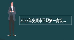 2023年安顺市平坝第一高级中学人才引进招聘公告