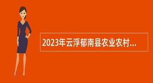 2023年云浮郁南县农业农村局招聘工作人员公告