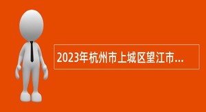 2023年杭州市上城区望江市容环境卫生管理所招聘公告