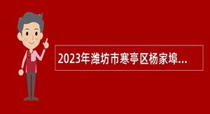 2023年潍坊市寒亭区杨家埠文旅事业发展中心招聘工作人员公告