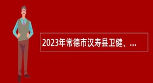 2023年常德市汉寿县卫健、教育系统招聘工作人员公告