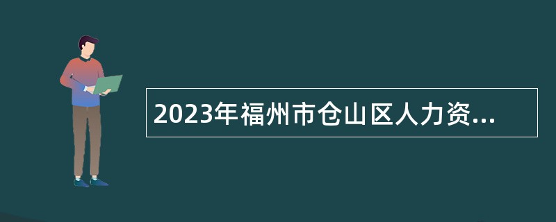 2023年福州市仓山区人力资源和社会保障局编外人员招聘公告