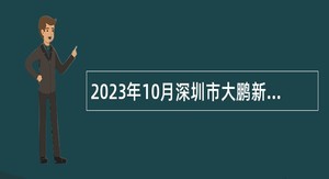 2023年10月深圳市大鹏新区科技创新和经济服务局招聘编外人员公告