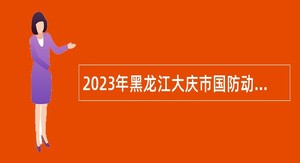 2023年黑龙江大庆市国防动员办公室所属事业单位招聘工作人员公告