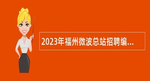2023年福州微波总站招聘编外工作人员公告