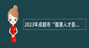 2023年成都市“蓉漂人才荟”成华区赴外招聘事业单位高层次人才公告
