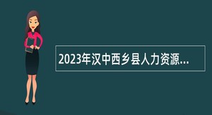 2023年汉中西乡县人力资源和社会保障局招聘公告