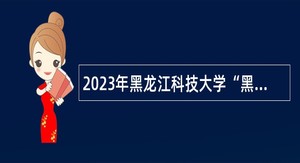2023年黑龙江科技大学“黑龙江人才周”招聘工作人员公告