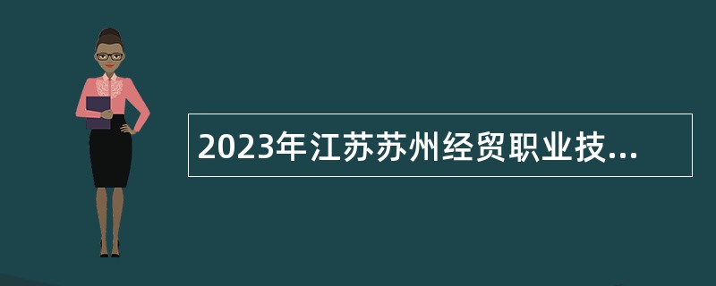 2023年江苏苏州经贸职业技术学院招聘工作人员公告（第二批）