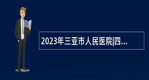 2023年三亚市人民医院|四川大学华西三亚医院临床医学中心招聘公告（1号）