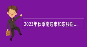 2023年秋季南通市如东县医疗卫生单位招聘公告