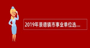 2019年景德镇市事业单位选聘高素质人才公告