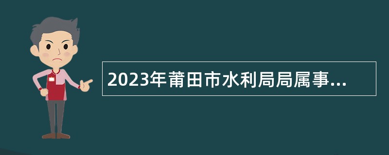 2023年莆田市水利局局属事业单位招聘硕士研究生公告