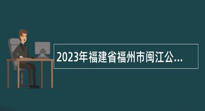 2023年福建省福州市闽江公证处招聘公告