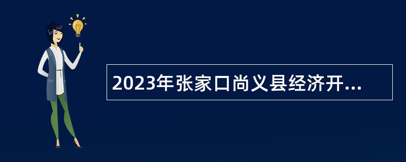 2023年张家口尚义县经济开发区事业编制工作人员招聘公告（15名）
