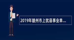 2019年赣州市上犹县事业单位招聘考试公告（43人）