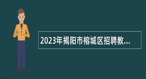 2023年揭阳市榕城区招聘教师公告