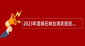 2023年昆明石林台湾农民创业园管理委员会第四批编外人员招聘公告