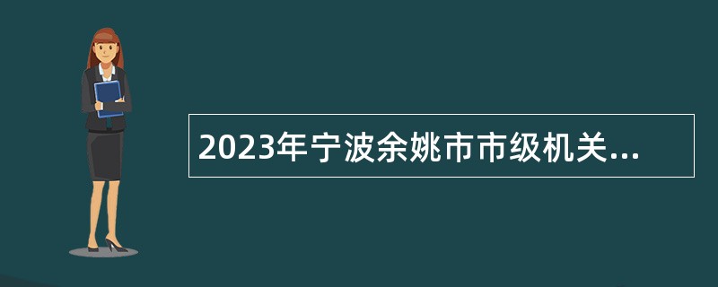 2023年宁波余姚市市级机关后勤管理服务中心招聘编外工作人员公告
