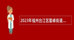 2023年福州台江区鳌峰街道招聘公告