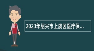 2023年绍兴市上虞区医疗保障管理服务中心招聘编外用工公告