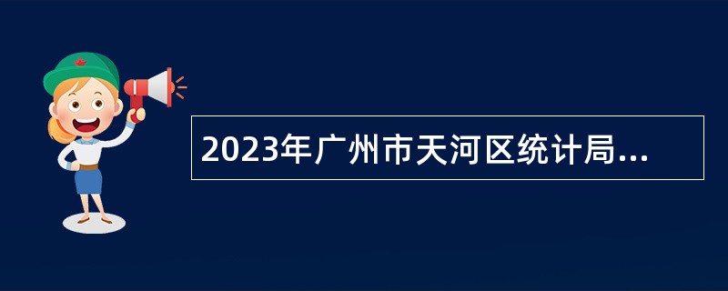 2023年广州市天河区统计局第二批招聘编外统计员公告