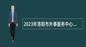 2023年洛阳市外事服务中心引进急需短缺专业硕士研究生公告