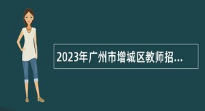 2023年广州市增城区教师招聘公告（第四批）