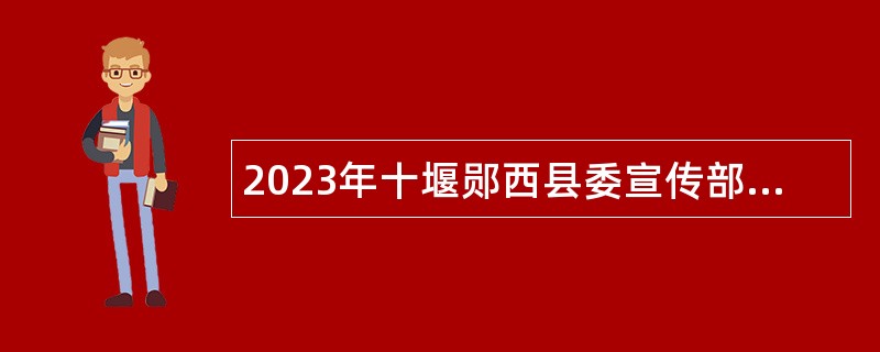 2023年十堰郧西县委宣传部所属事业单位引进公告