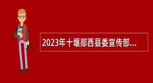 2023年十堰郧西县委宣传部所属事业单位引进公告