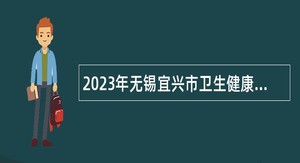 2023年无锡宜兴市卫生健康委下属事业单位补充招聘非编合同制人员公告