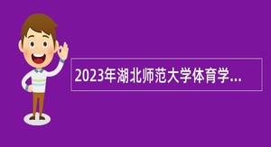 2023年湖北师范大学体育学院专任教师招聘公告