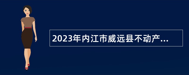 2023年内江市威远县不动产登记中心面向全县招聘编外人员公告
