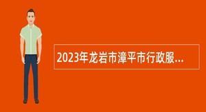 2023年龙岩市漳平市行政服务中心管理委员会招聘编外人员公告