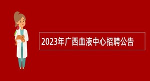 2023年广西血液中心招聘公告
