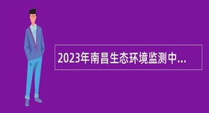 2023年南昌生态环境监测中心招聘派遣制人员公告