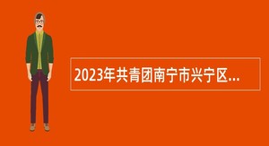 2023年共青团南宁市兴宁区委员会工作人员招聘公告
