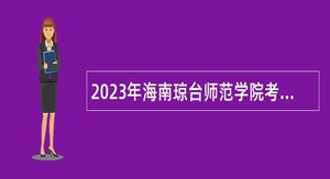 2023年海南琼台师范学院考核招聘高层次人才公告