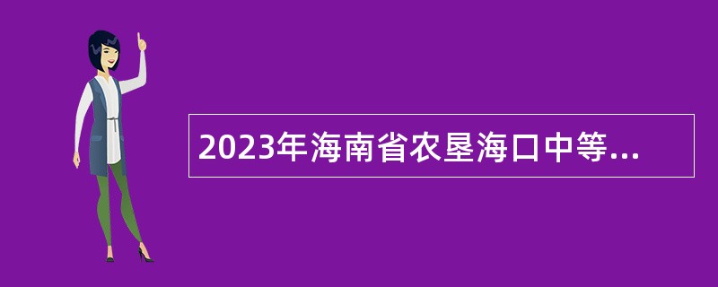 2023年海南省农垦海口中等专业学校招聘公告（一号）