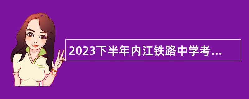 2023下半年内江铁路中学考核招聘教师公告