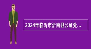 2024年临沂市沂南县公证处招聘公告