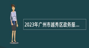 2023年广州市越秀区政务服务中心招聘公告