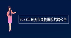 2023年东莞市康复医院招聘公告