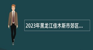2023年黑龙江佳木斯市郊区基层医疗卫生机构招聘事业单位人员公告