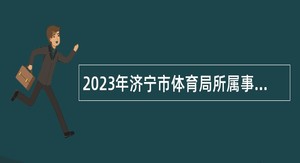 2023年济宁市体育局所属事业单位急需紧缺人才引进公告