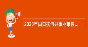 2023年周口扶沟县事业单位引进高层次人才公告