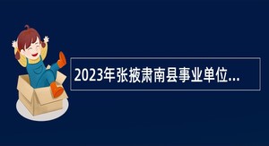 2023年张掖肃南县事业单位招聘考试公告（第2批  22人）