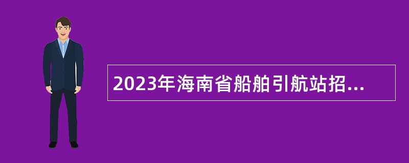 2023年海南省船舶引航站招聘事业编制人员公告（第1号）