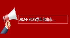 2024-2025学年佛山市南海区教育系统面向毕业生招聘教师公告（第一场）