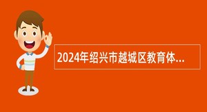 2024年绍兴市越城区教育体育局新教师招聘公告（一）